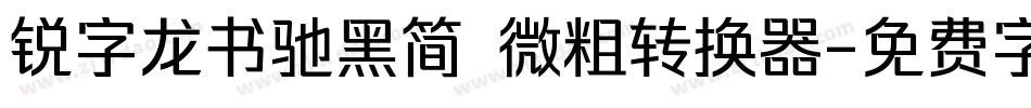 锐字龙书驰黑简 微粗转换器字体转换